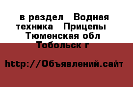  в раздел : Водная техника » Прицепы . Тюменская обл.,Тобольск г.